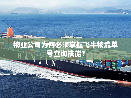 物业公司为何必须掌握飞牛物流单号查询技能? 物业公司为何必须掌握飞牛物流单号查询技能?