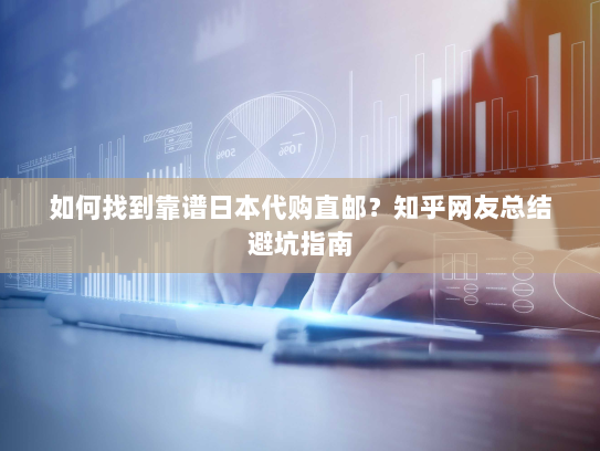 如何找到靠谱日本代购直邮?知乎网友总结避坑指南 如何找到靠谱日本代购直邮?知乎网友总结避坑指南