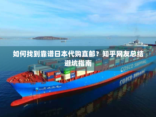 如何找到靠谱日本代购直邮?知乎网友总结避坑指南 如何找到靠谱日本代购直邮?知乎网友总结避坑指南