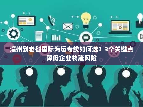 漳州到老挝国际海运专线如何选?3个关键点降低企业物流风险 漳州到老挝国际海运专线如何选?3个关键点降低企业物流风险
