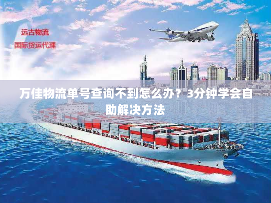 万佳物流单号查询不到怎么办?3分钟学会自助解决方法 万佳物流单号查询不到怎么办?3分钟学会自助解决方法