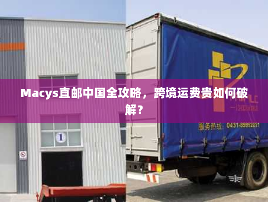 Macys直邮中国全攻略，跨境运费贵如何破解？