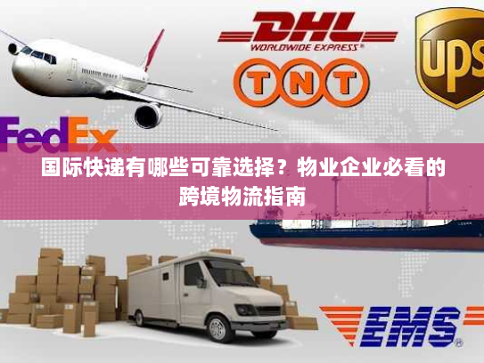 国际快递有哪些可靠选择？物业企业必看的跨境物流指南