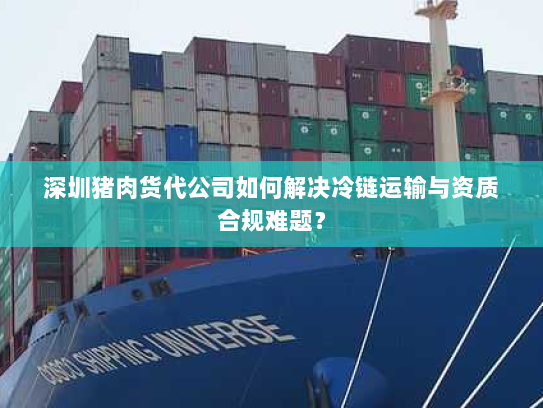 深圳猪肉货代公司如何解决冷链运输与资质合规难题? 深圳猪肉货代公司如何解决冷链运输与资质合规难题?