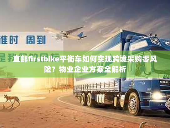 直邮firstbike平衡车如何实现跨境采购零风险?物业企业方案全解析 直邮firstbike平衡车如何实现跨境采购零风险?物业企业方案全解析