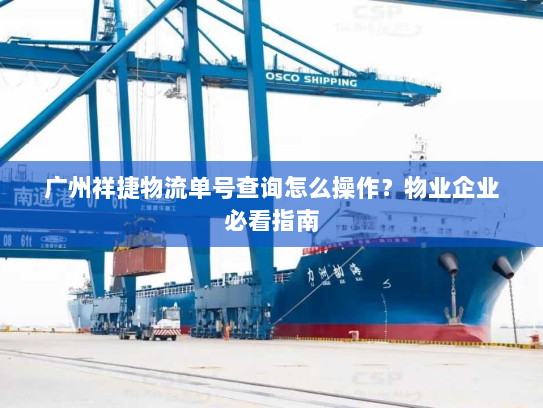 广州祥捷物流单号查询怎么操作？物业企业必看指南