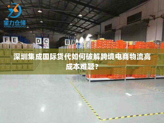 深圳集成国际货代如何破解跨境电商物流高成本难题? 深圳集成国际货代如何破解跨境电商物流高成本难题?