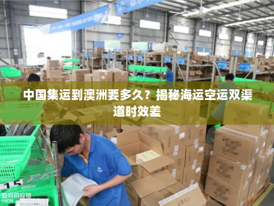 中国集运到澳洲要多久？揭秘海运空运双渠道时效差
