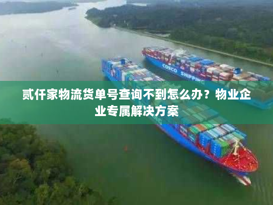 贰仟家物流货单号查询不到怎么办？物业企业专属解决方案