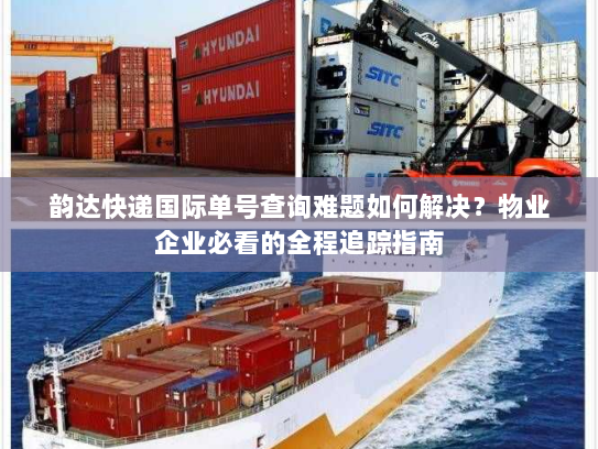 韵达快递国际单号查询难题如何解决?物业企业必看的全程追踪指南 韵达快递国际单号查询难题如何解决?物业企业必看的全程追踪指南