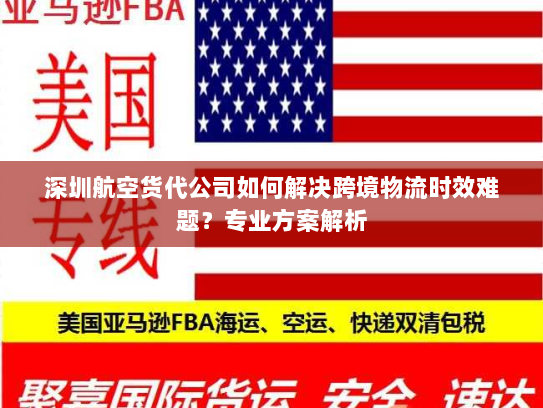 深圳航空货代公司如何解决跨境物流时效难题?专业方案解析 深圳航空货代公司如何解决跨境物流时效难题?专业方案解析