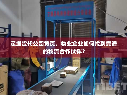 深圳货代公司黄页,物业企业如何找到靠谱的物流合作伙伴? 深圳货代公司黄页,物业企业如何找到靠谱的物流合作伙伴?