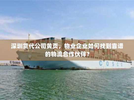 深圳货代公司黄页,物业企业如何找到靠谱的物流合作伙伴? 深圳货代公司黄页,物业企业如何找到靠谱的物流合作伙伴?