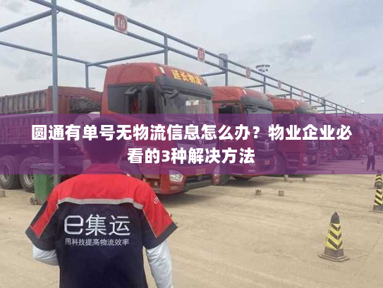 圆通有单号无物流信息怎么办？物业企业必看的3种解决方法