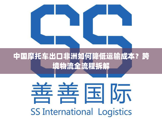 中国摩托车出口非洲如何降低运输成本？跨境物流全流程拆解