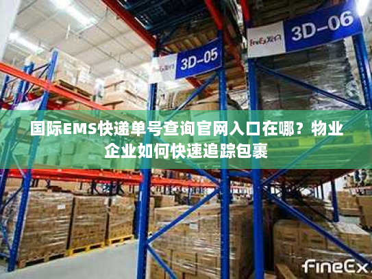 国际EMS快递单号查询官网入口在哪？物业企业如何快速追踪包裹