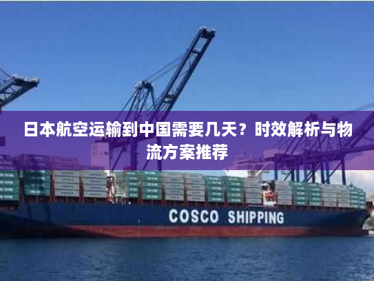 日本航空运输到中国需要几天?时效解析与物流方案推荐 日本航空运输到中国需要几天?时效解析与物流方案推荐