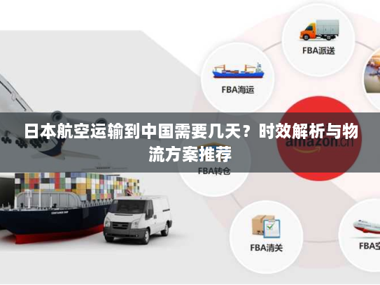 日本航空运输到中国需要几天?时效解析与物流方案推荐 日本航空运输到中国需要几天?时效解析与物流方案推荐