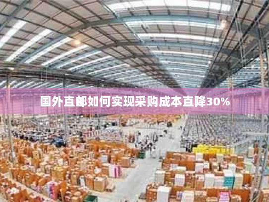 国外直邮如何实现采购成本直降30% 国外直邮如何实现采购成本直降30%