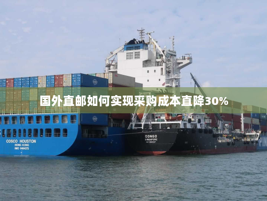 国外直邮如何实现采购成本直降30% 国外直邮如何实现采购成本直降30%