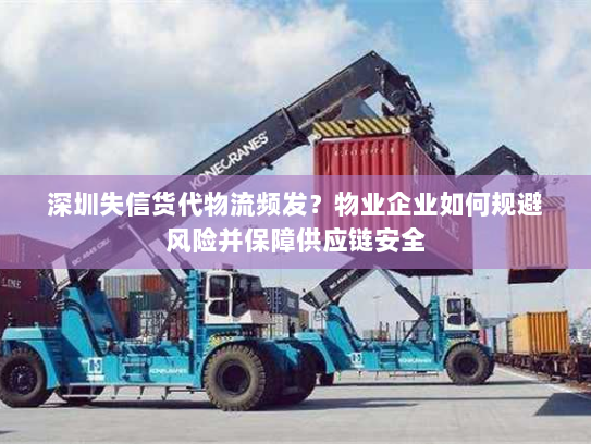 深圳失信货代物流频发?物业企业如何规避风险并保障供应链安全 深圳失信货代物流频发?物业企业如何规避风险并保障供应链安全