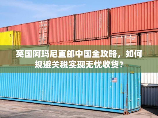 英国阿玛尼直邮中国全攻略，如何规避关税实现无忧收货？