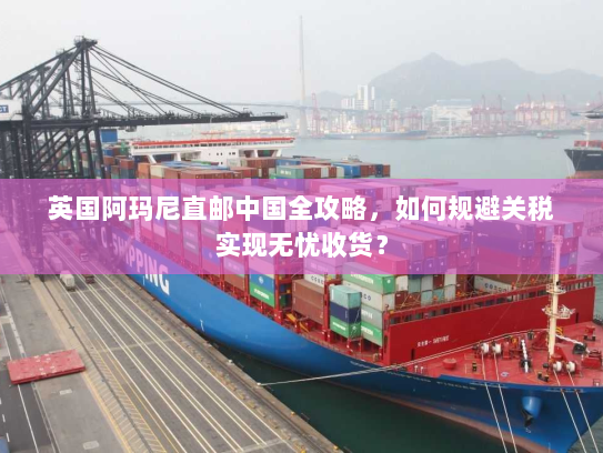 英国阿玛尼直邮中国全攻略,如何规避关税实现无忧收货? 英国阿玛尼直邮中国全攻略,如何规避关税实现无忧收货?