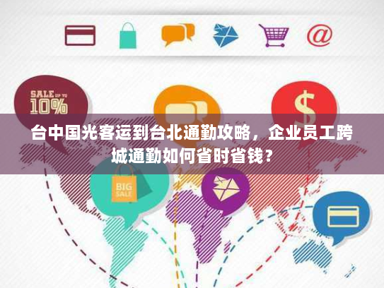 台中国光客运到台北通勤攻略,企业员工跨城通勤如何省时省钱? 台中国光客运到台北通勤攻略,企业员工跨城通勤如何省时省钱?