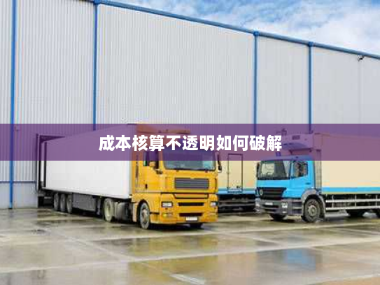成本核算不透明如何破解 成本核算不透明如何破解