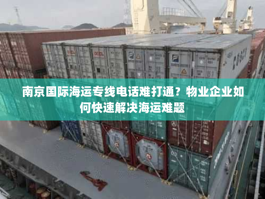 南京国际海运专线电话难打通？物业企业如何快速解决海运难题