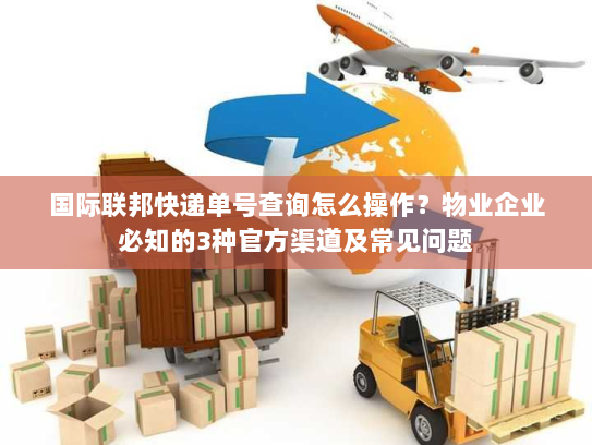 国际联邦快递单号查询怎么操作?物业企业必知的3种官方渠道及常见问题 国际联邦快递单号查询怎么操作?物业企业必知的3种官方渠道及常见问题