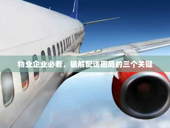 物业企业必看,破解配送困局的三个关键 物业企业必看,破解配送困局的三个关键