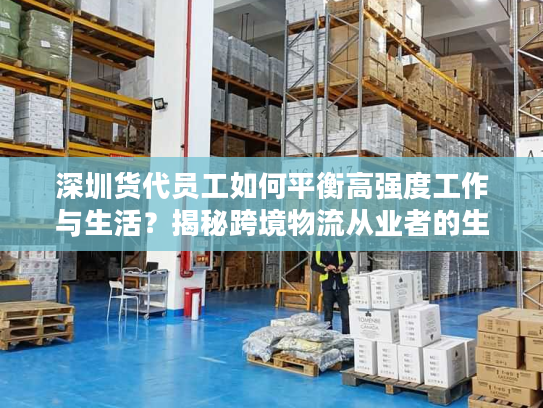 深圳货代员工如何平衡高强度工作与生活？揭秘跨境物流从业者的生存指南
