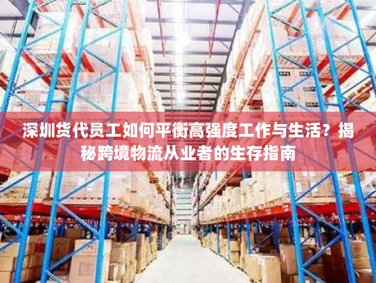 深圳货代员工如何平衡高强度工作与生活?揭秘跨境物流从业者的生存指南 深圳货代员工如何平衡高强度工作与生活?揭秘跨境物流从业者的生存指南