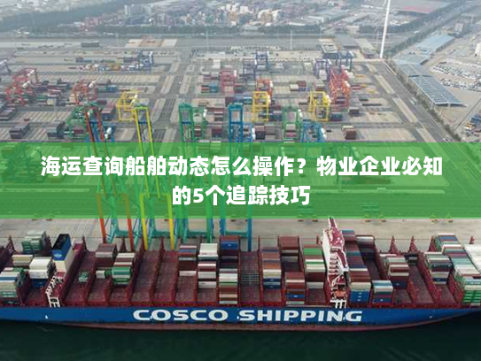 海运查询船舶动态怎么操作？物业企业必知的5个追踪技巧