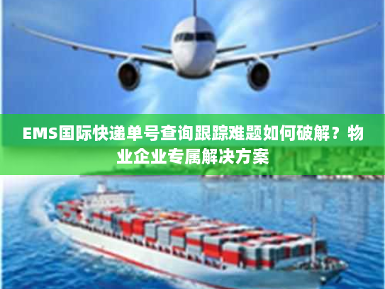 EMS国际快递单号查询跟踪难题如何破解?物业企业专属解决方案 EMS国际快递单号查询跟踪难题如何破解?物业企业专属解决方案