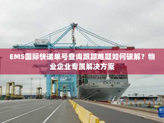 EMS国际快递单号查询跟踪难题如何破解?物业企业专属解决方案 EMS国际快递单号查询跟踪难题如何破解?物业企业专属解决方案