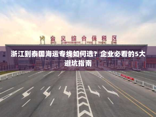 浙江到泰国海运专线如何选？企业必看的5大避坑指南