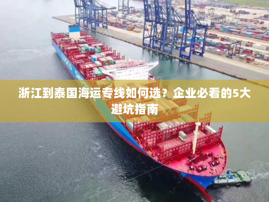 浙江到泰国海运专线如何选？企业必看的5大避坑指南