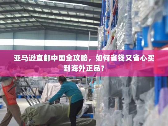 亚马逊直邮中国全攻略,如何省钱又省心买到海外正品? 亚马逊直邮中国全攻略,如何省钱又省心买到海外正品?