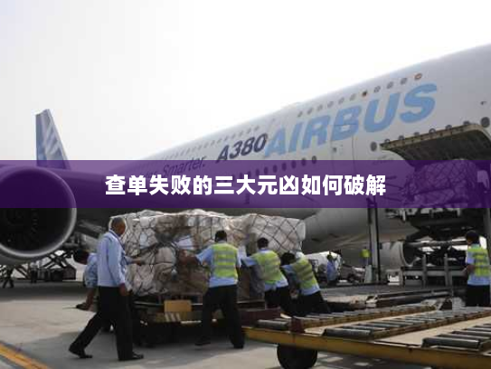 查单失败的三大元凶如何破解 查单失败的三大元凶如何破解