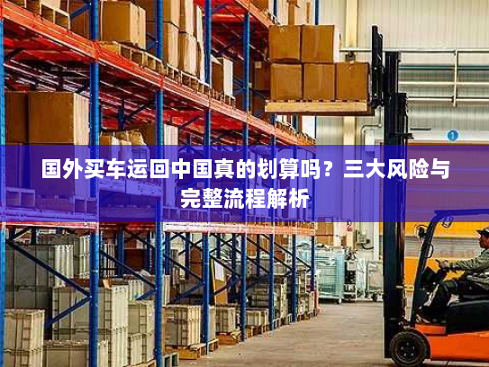 国外买车运回中国真的划算吗?三大风险与完整流程解析 国外买车运回中国真的划算吗?三大风险与完整流程解析