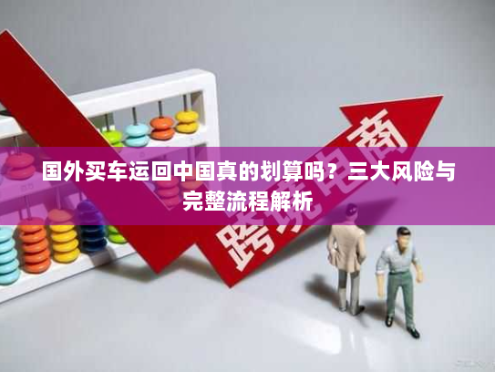 国外买车运回中国真的划算吗？三大风险与完整流程解析