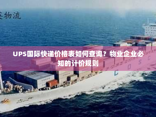 UPS国际快递价格表如何查询?物业企业必知的计价规则 UPS国际快递价格表如何查询?物业企业必知的计价规则