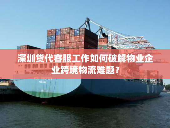 深圳货代客服工作如何破解物业企业跨境物流难题？