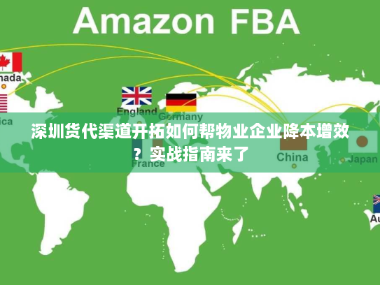 深圳货代渠道开拓如何帮物业企业降本增效？实战指南来了