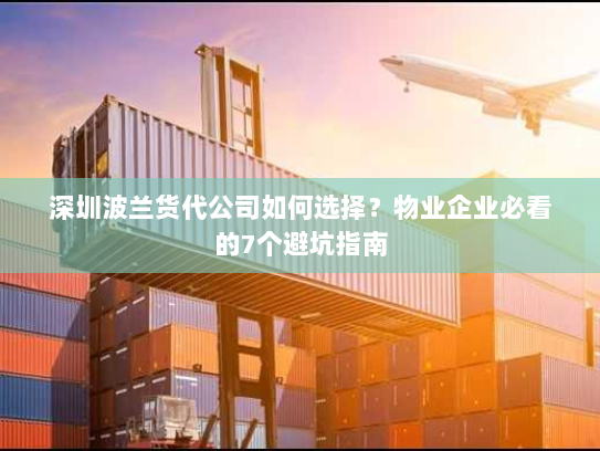 深圳波兰货代公司如何选择?物业企业必看的7个避坑指南 深圳波兰货代公司如何选择?物业企业必看的7个避坑指南