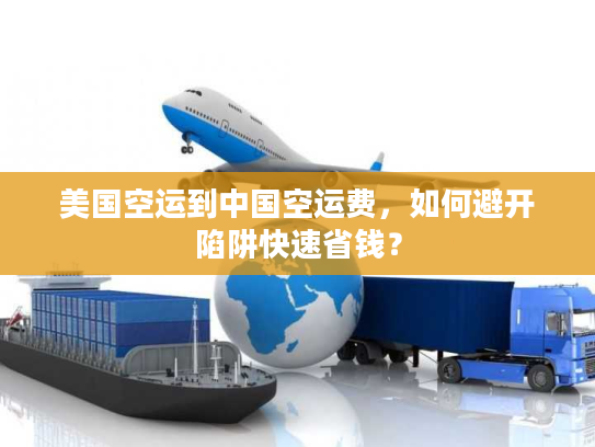 美国空运到中国空运费，如何避开陷阱快速省钱？