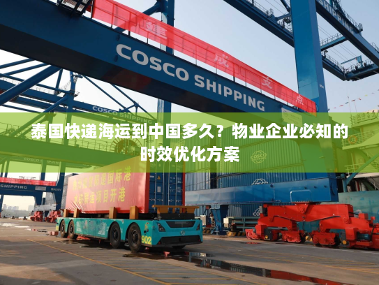 泰国快递海运到中国多久？物业企业必知的时效优化方案