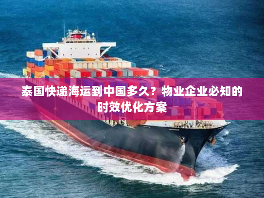 泰国快递海运到中国多久？物业企业必知的时效优化方案